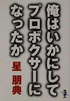 俺はいかにしてプロボクサーになったか 新風舎文庫