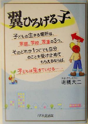 翼ひろげる子子どもの生きる場所は、家庭、学校、友達の3つ。そのどれか1つにでも自分のことを受け止めてもらえるならば、子どもは生きていける