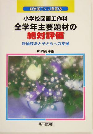 小学校図画工作科全学年主要題材の絶対評価 評価技法と子どもへの支援 新授業づくり選書22