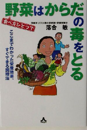 食べ方ひとつで野菜はからだの毒をとる ここまでわかった栄養効果、すぐできる調理法