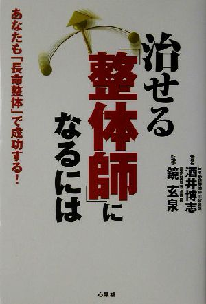 治せる「整体師」になるには あなたも「長命整体」で成功する！