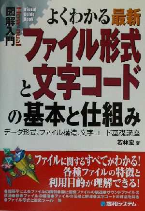 図解入門 よくわかる最新ファイル形式と文字コードの基本と仕組み データ形式、ファイル構造、文字コード基礎講座 How-nual Visual Guide Book