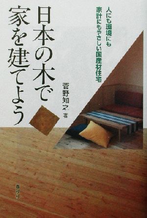 日本の木で家を建てよう 人にも環境にも家計にもやさしい国産材住宅