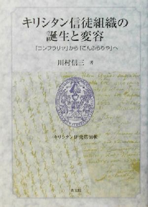 キリシタン信徒組織の誕生と変容 「コンフラリヤ」から「こんふらりや」へ キリシタン研究第40輯