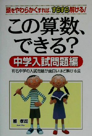 この算数、できる？ 中学入試問題編 頭をやわらかくすれば、すらすら解ける！有名中学の入試問題が面白いほど解ける法