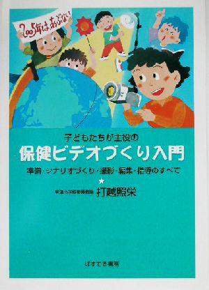 子どもたちが主役の保健ビデオづくり入門 準備・シナリオづくり・撮影・編集・指導のすべて