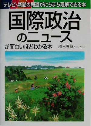 国際政治のニュースが面白いほどわかる本 テレビ・新聞の報道がたちまち理解できる本