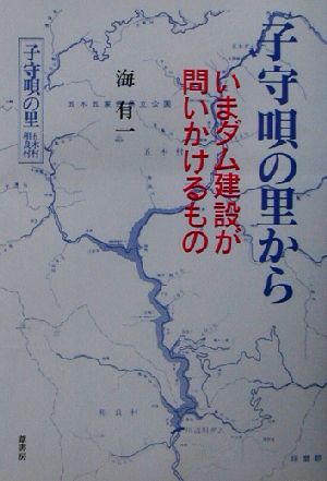 子守唄の里から いまダム建設が問いかけるもの