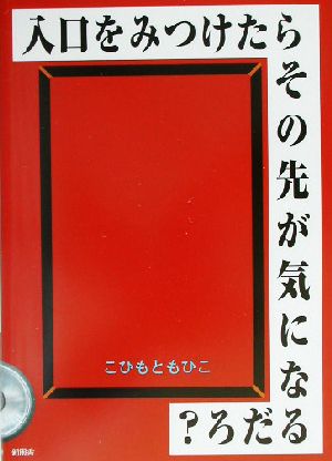 入口をみつけたらその先が気になるだろ？