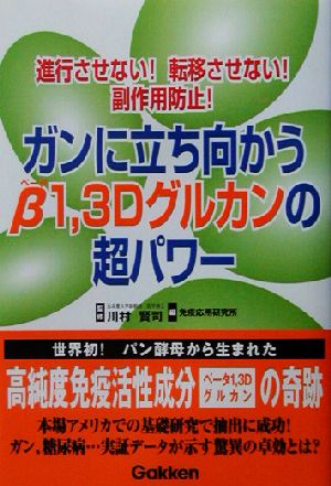 ガンに立ち向かうβ1,3Dグルカンの超パワー 進行させない！転移させない！副作用防止！