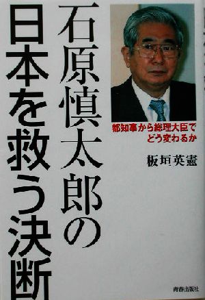 石原慎太郎の日本を救う決断 都知事から総理大臣でどう変わるか