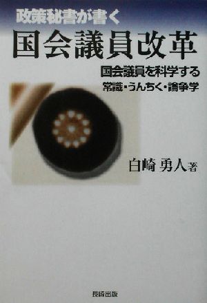 政策秘書が書く国会議員改革 国会議員を科学する 常識・うんちく・論争学