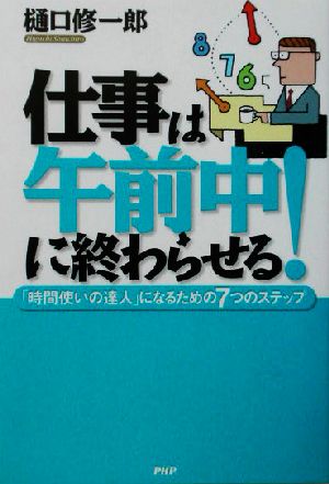 仕事は午前中に終わらせる！ 「時間使いの達人」になるための7つのステップ