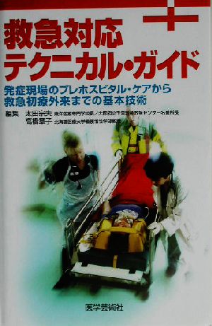 救急対応テクニカル・ガイド 発症現場のプレホスピタル・ケアから救急初療外来までの基本技術