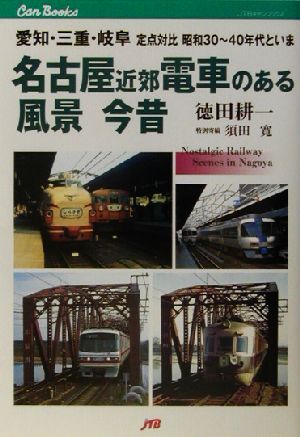 名古屋近郊電車のある風景 今昔愛知・三重・岐阜定点対比昭和30～40年代といまJTBキャンブックス