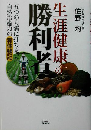 生涯健康への勝利者 五つの大病に打ち克った自然治癒力の実体験記