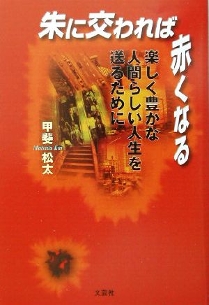 朱に交われば赤くなる 楽しく豊かな人間らしい人生を送るために