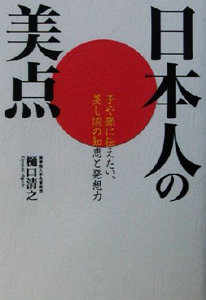 日本人の美点 子や孫に伝えたい、美し国の知恵と発想力