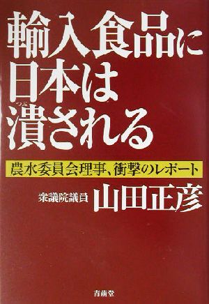 輸入食品に日本は潰される 農水委員会理事、衝撃のレポート