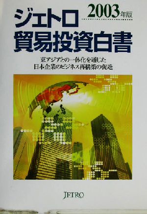 ジェトロ貿易投資白書(2003年版) 東アジアとの一体化を通じた日本企業のビジネス再構築の促進