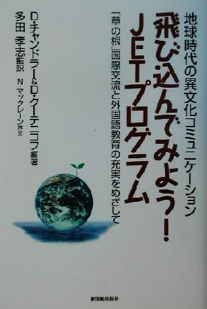 地球時代の異文化コミュニケーション 飛び込んでみよう！JETプログラム 「草の根」国際交流と外国語教育の充実をめざして