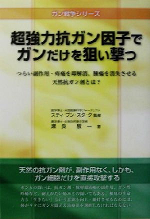 超強力抗ガン因子でガンだけを狙い撃つ つらい副作用・疼痛を即解消、腫瘍を消失させる天然抗ガン剤とは？ ガン戦争シリーズ