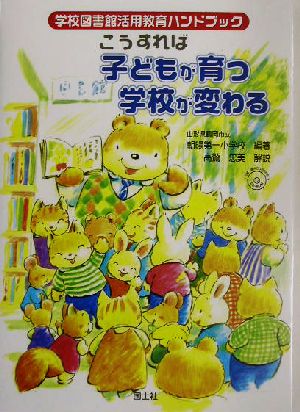 こうすれば子どもが育つ学校が変わる 学校図書館活用教育ハンドブック