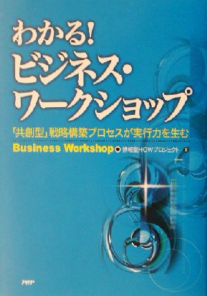 わかる！ビジネス・ワークショップ 「共創型」戦略構築プロセスが実行力を生む