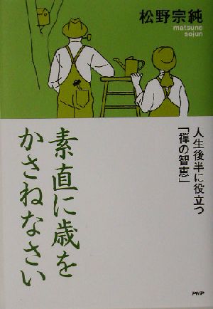 素直に歳をかさねなさい 人生後半に役立つ「禅の智恵」