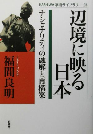 辺境に映る日本 ナショナリティの融解と再構築 KASHIWA学術ライブラリー3