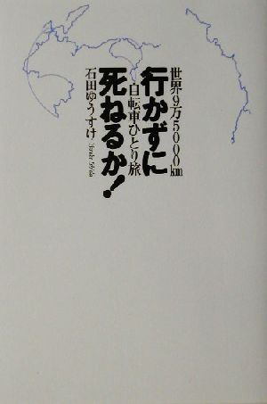 行かずに死ねるか！ 世界9万5000km自転車ひとり旅