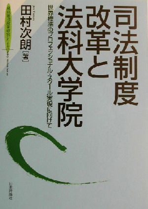 司法制度改革と法科大学院 世界標準のプロフェッショナル・スクール実現に向けて 東京財団政策研究シリーズ