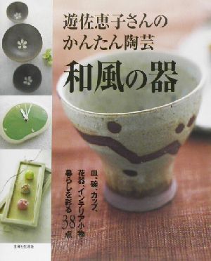 遊佐恵子さんのかんたん陶芸 和風の器 暮らしを彩る38点