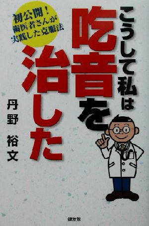 こうして私は吃音を治した 初公開！歯医者さんが実践した克服法