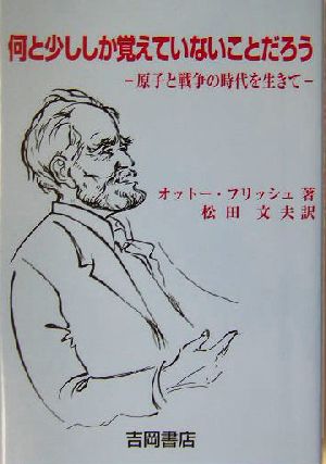 何と少ししか覚えていないことだろう 原子と戦争の時代を生きて