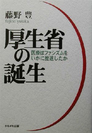 厚生省の誕生 医療はファシズムをいかに推進したか