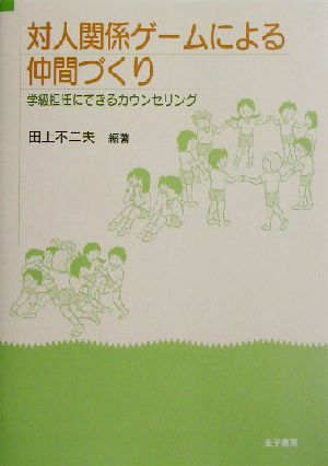 対人関係ゲームによる仲間づくり 学級担任にできるカウンセリング