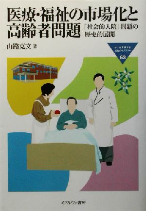 医療・福祉の市場化と高齢者問題 「社会的入院」問題の歴史的展開 MINERVA福祉ライブラリー63