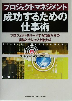 プロジェクトマネジメント 成功するための仕事術 プロジェクトをリードする精鋭たちの経験とナレッジを集大成