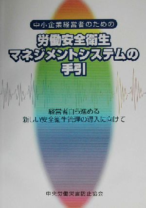 中小企業経営者のための労働安全衛生マネジメントシステムの手引 経営者自ら進める新しい安全衛生管理の導入に向けて