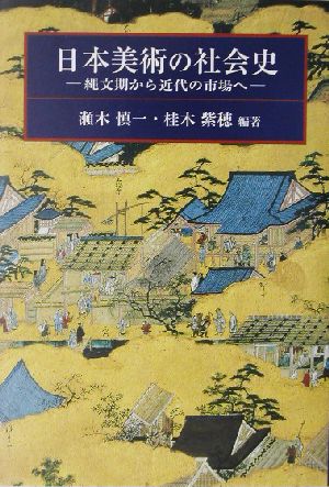 日本美術の社会史 縄文期から近代の市場へ