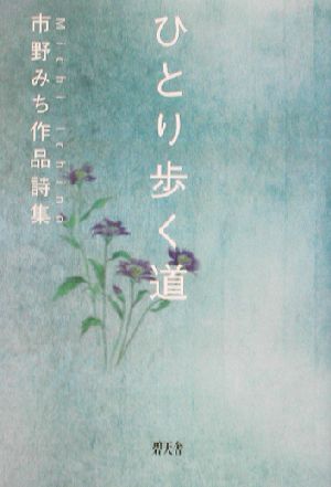 ひとり歩く道 市野みち作品詩集