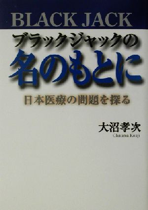 ブラックジャックの名のもとに 日本医療の問題を探る