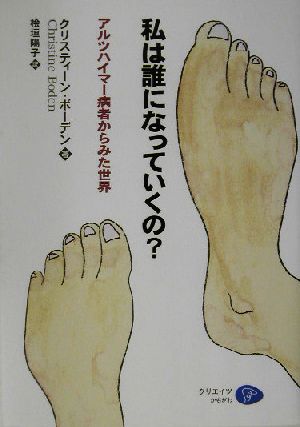 私は誰になっていくの？ アルツハイマー病者からみた世界