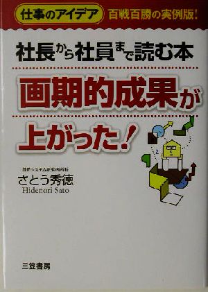 画期的成果が上がった！ 社長から社員まで読む本 仕事のアイデア百戦百勝の実例版！