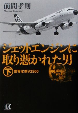 ジェットエンジンに取り憑かれた男(下) 世界水準V2500 講談社+α文庫