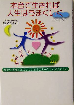 本音で生きれば人生はうまくいく 我欲や傲慢さを捨てたとき、本当のあなたが見えてくる