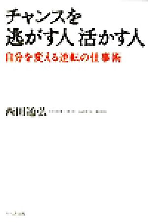 チャンスを逃がす人 活かす人 自分を変える逆転の仕事術