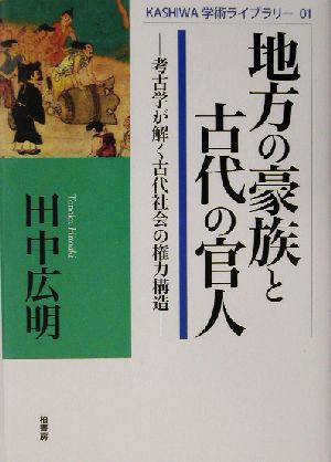 地方の豪族と古代の官人 考古学が解く古代社会の権力構造 KASHIWA学術ライブラリー01