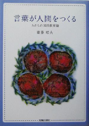 言葉が人間をつくる わたしの国語教育論